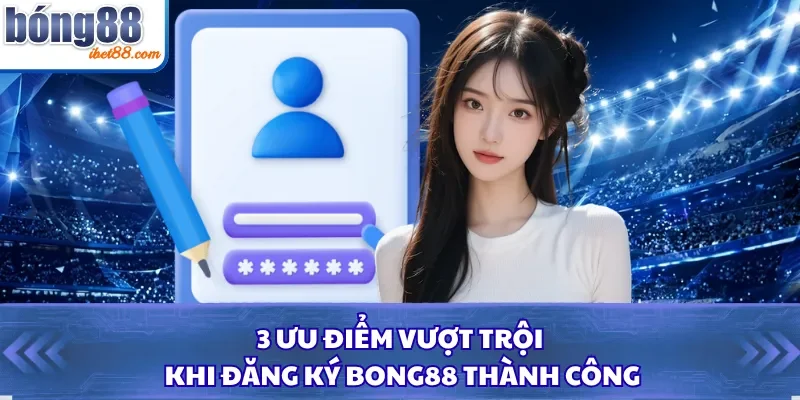 3 ưu điểm vượt trội khi đăng ký Bong88 thành công