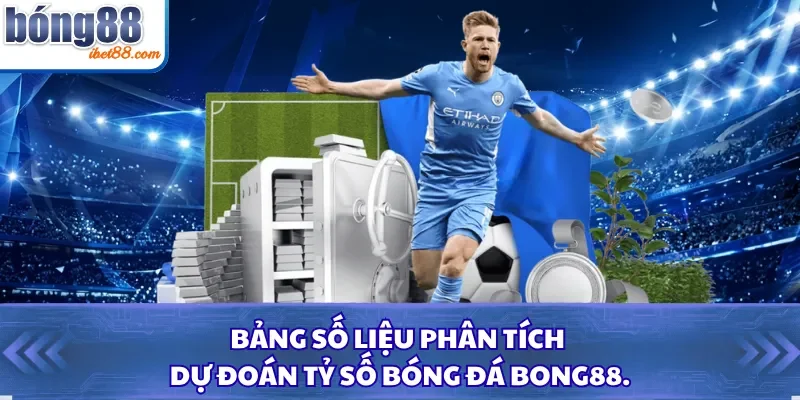 Bảng số liệu phân tích dự đoán tỷ số bóng đá Bong88.