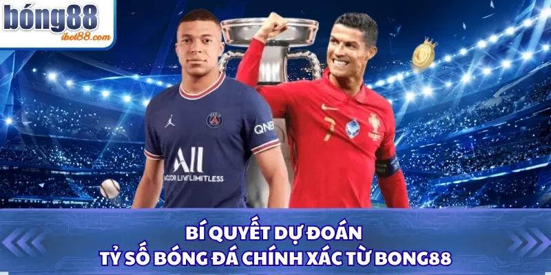 Bí Quyết Dự Đoán Tỷ Số Bóng Đá Chính Xác Từ BONG88