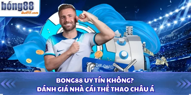 Bong88 Uy Tín Không? Đánh Giá Nhà Cái Thể Thao Châu Á