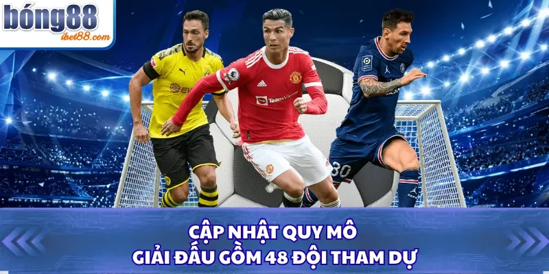 Cập nhật quy mô giải đấu gồm 48 đội tham dự
