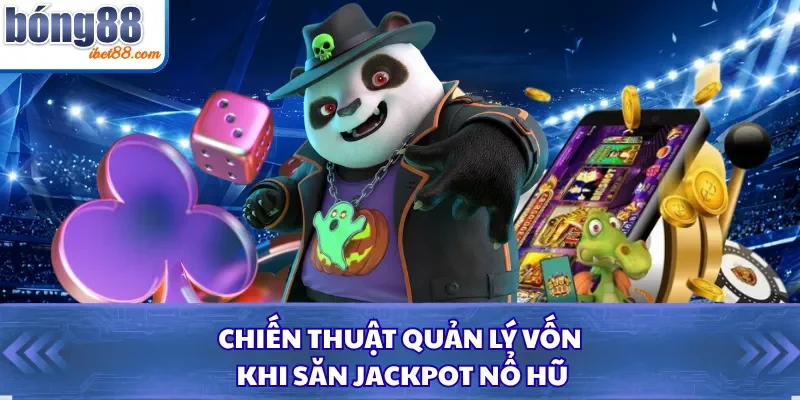 Chiến thuật quản lý vốn khi săn jackpot nổ hũ
