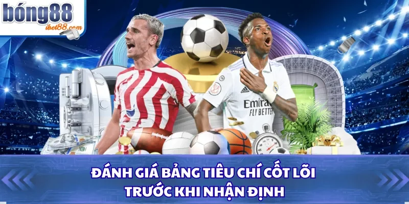 Đánh giá bảng tiêu chí cốt lõi trước khi nhận định