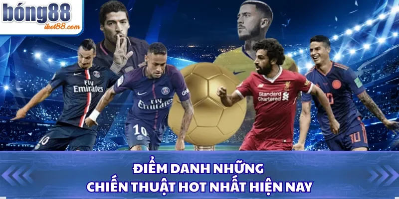 Điểm danh những chiến thuật hot nhất hiện nay