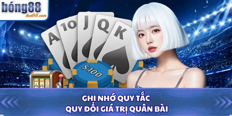 Ghi nhớ quy tắc quy đổi giá trị quân bài