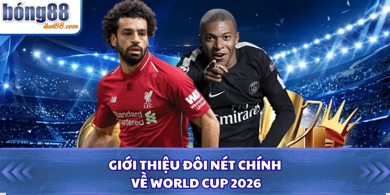 Giới thiệu đôi nét chính về World Cup 2026