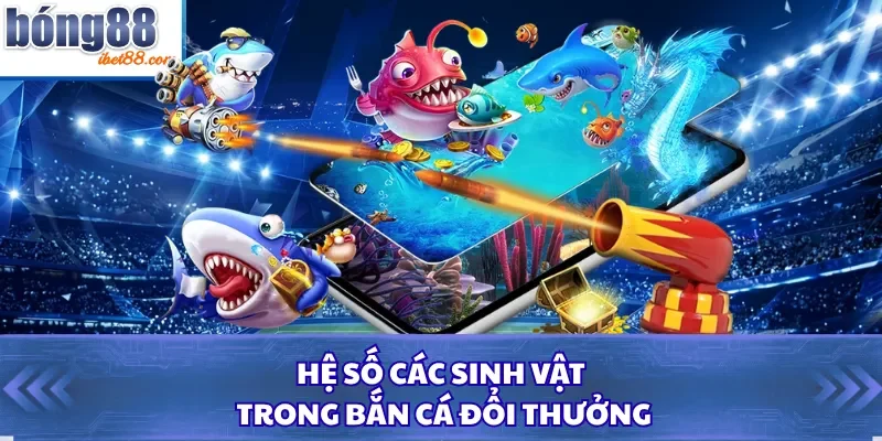 Hệ số các sinh vật trong bắn cá đổi thưởng