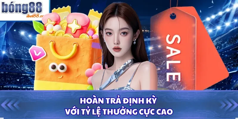 Hoàn trả định kỳ với tỷ lệ thưởng cực cao