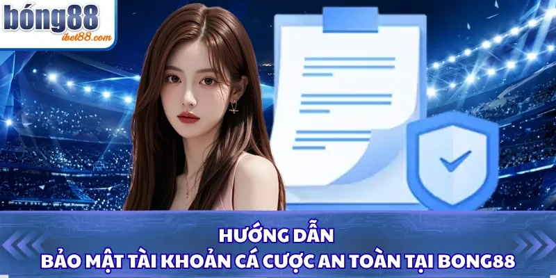 Hướng Dẫn Bảo Mật Tài Khoản Cá Cược An Toàn Tại Bong88