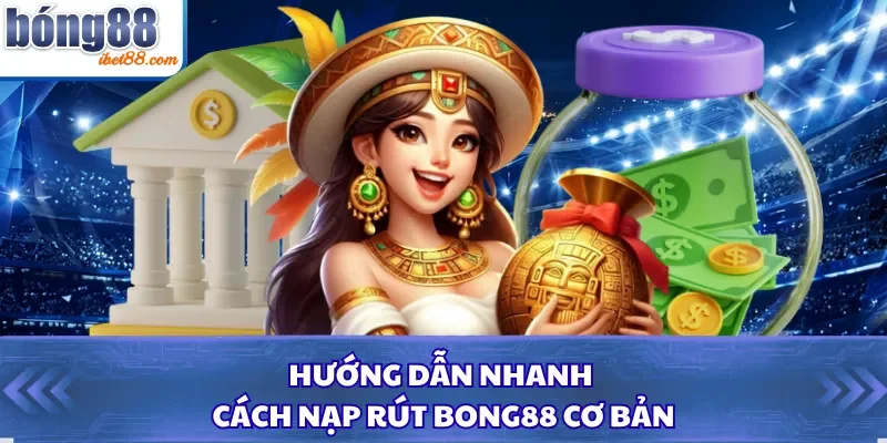 Hướng dẫn nhanh cách nạp rút Bong88 cơ bản