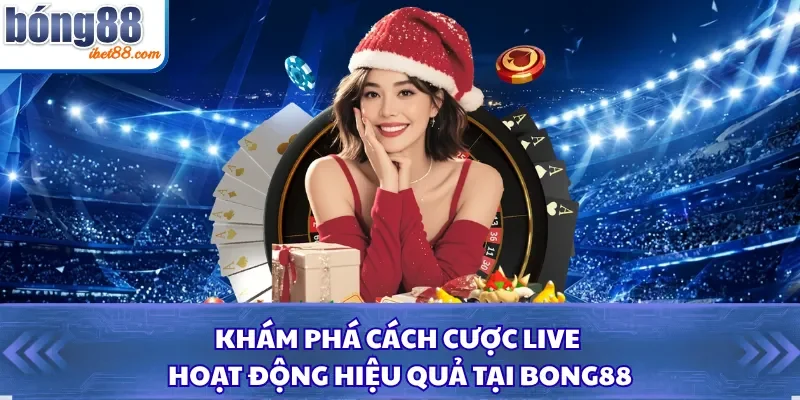 Khám Phá Cách Cược Live Hoạt Động Hiệu Quả Tại Bong88