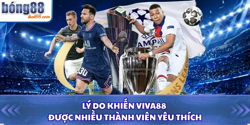 Lý do khiến Viva88 được nhiều thành viên yêu thích