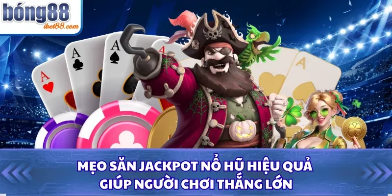 Mẹo Săn Jackpot Nổ Hũ Hiệu Quả Giúp Người Chơi Thắng Lớn