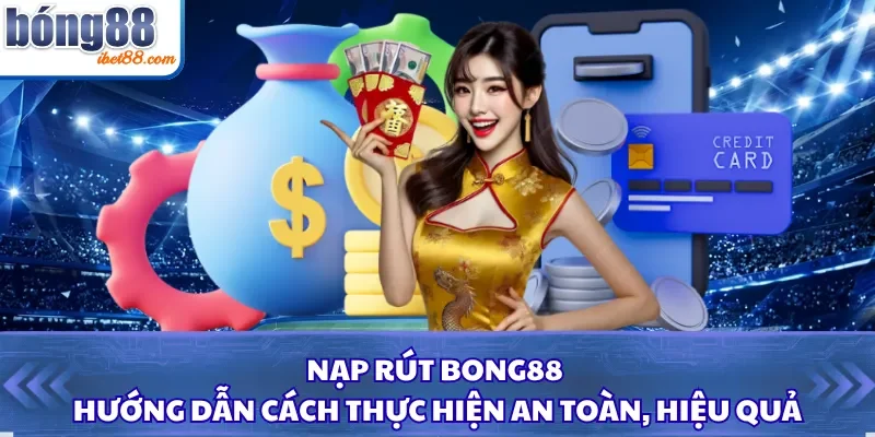 Nạp Rút Bong88 - Hướng Dẫn Cách Thực Hiện An Toàn, Hiệu Quả