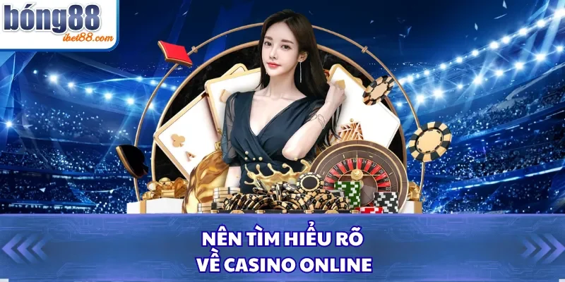 Nên tìm hiểu rõ về Casino online