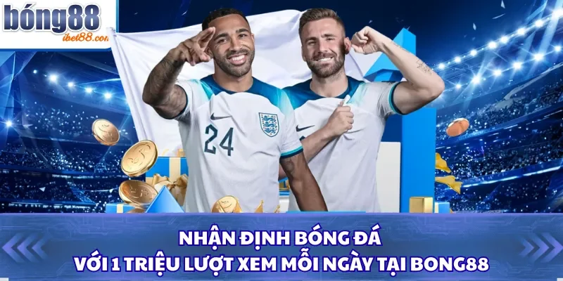 Nhận Định Bóng Đá Với 1 Triệu Lượt Xem Mỗi Ngày Tại Bong88