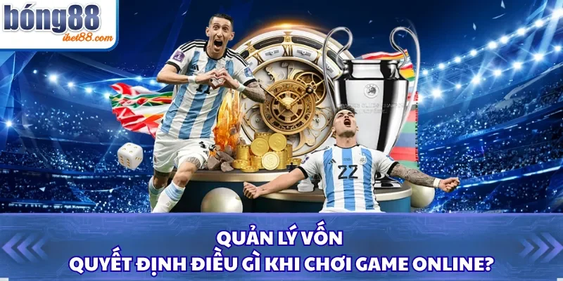 Quản lý vốn quyết định điều gì khi chơi game online?