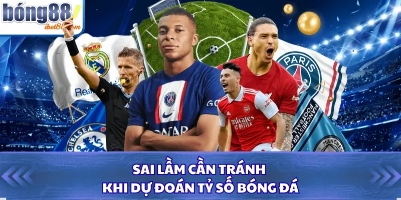 Sai lầm cần tránh khi dự đoán tỷ số bóng đá