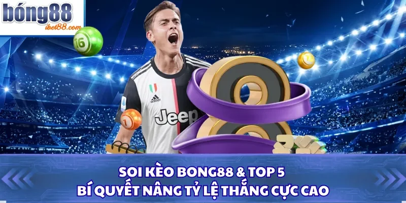 Soi Kèo Bong88 & Top 5 Bí Quyết Nâng Tỷ Lệ Thắng Cực Cao