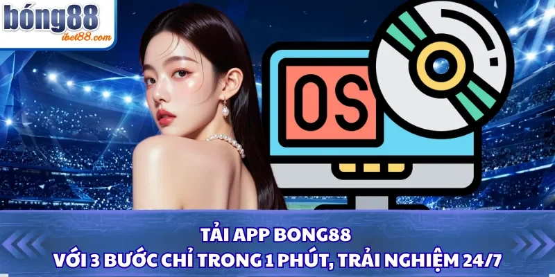 Tải App Bong88 Với 3 Bước Chỉ Trong 1 Phút, Trải Nghiệm 24/7