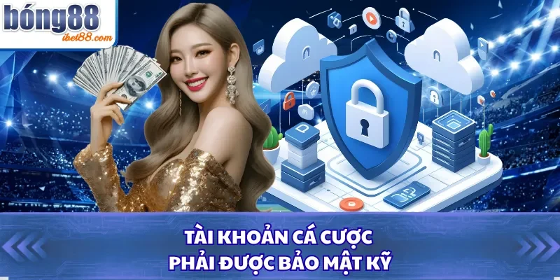 Tài khoản cá cược phải được bảo mật kỹ