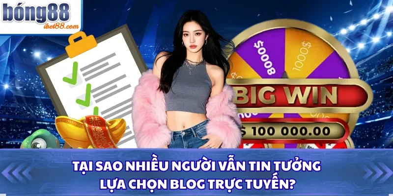 Tại sao nhiều người vẫn tin tưởng lựa chọn blog trực tuyến?