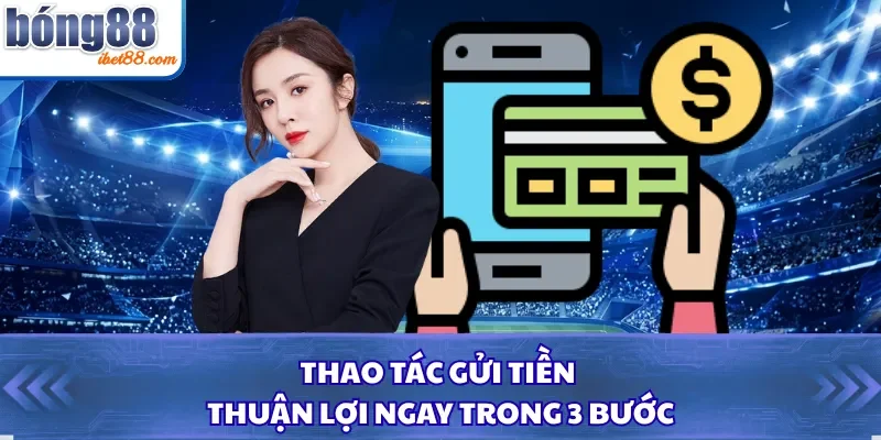 Thao tác gửi tiền thuận lợi ngay trong 3 bước