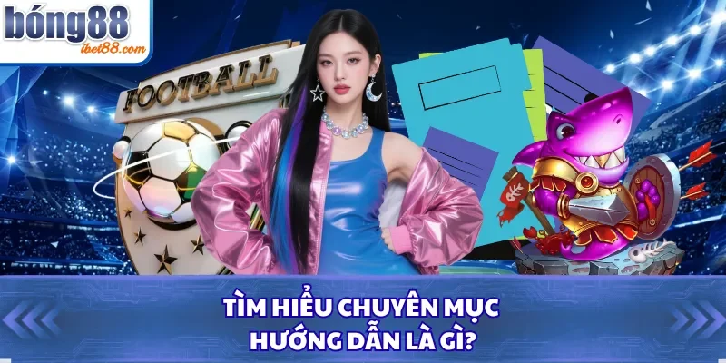Tìm hiểu chuyên mục hướng dẫn là gì? 