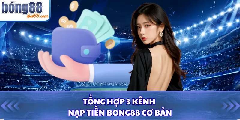 Tổng hợp 3 kênh nạp tiền Bong88 cơ bản