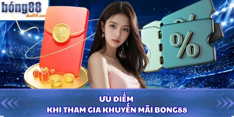 Ưu điểm khi tham gia khuyến mãi Bong88 