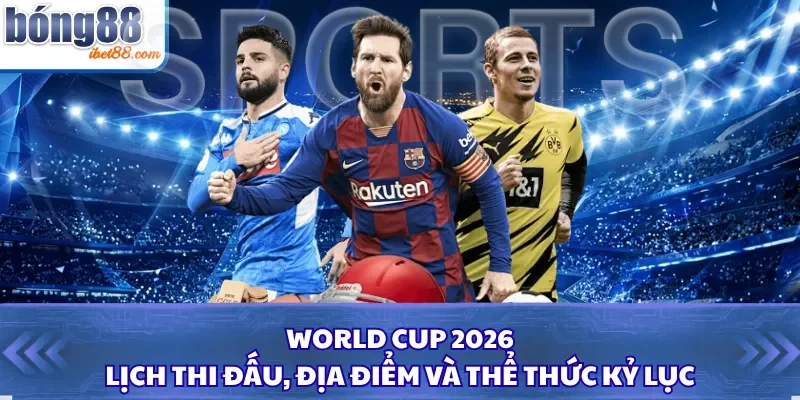 World Cup 2026: Lịch Thi Đấu, Địa Điểm Và Thể Thức Kỷ Lục